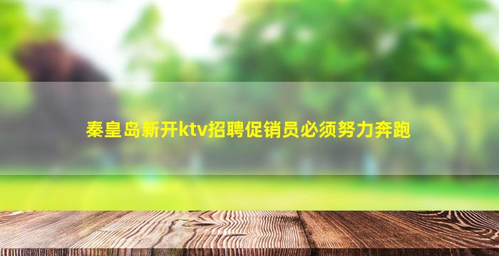 秦皇岛新开ktv招聘促销员必须努力奔跑