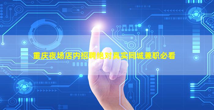 重庆夜场店内招聘绝对真实同城兼职必看
